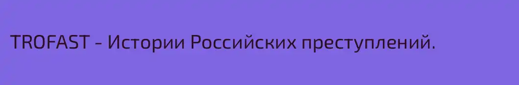 TROFAST - Истории Российских преступлений.
